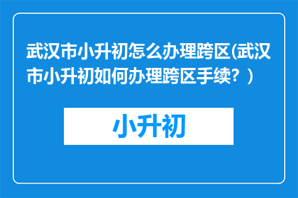 武汉市小升初怎么办理跨区(武汉市小升初如何办理跨区手续？)