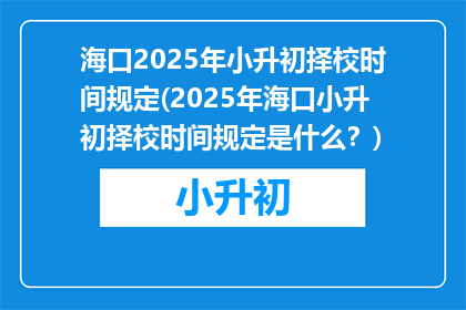 海口2025年小升初择校时间规定(2025年海口小升初择校时间规定是什么？)