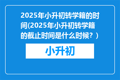 2025年小升初转学籍的时间(2025年小升初转学籍的截止时间是什么时候？)