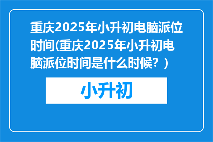 重庆2025年小升初电脑派位时间(重庆2025年小升初电脑派位时间是什么时候？)