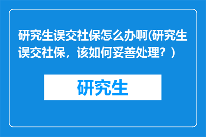 研究生误交社保怎么办啊(研究生误交社保，该如何妥善处理？)