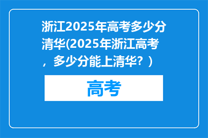 浙江2025年高考多少分清华(2025年浙江高考，多少分能上清华？)