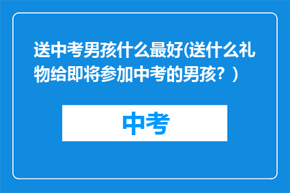 送中考男孩什么最好(送什么礼物给即将参加中考的男孩？)
