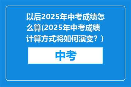 以后2025年中考成绩怎么算(2025年中考成绩计算方式将如何演变？)