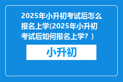 2025年小升初考试后怎么报名上学(2025年小升初考试后如何报名上学？)