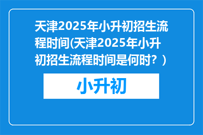 天津2025年小升初招生流程时间(天津2025年小升初招生流程时间是何时？)