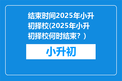 结束时间2025年小升初择校(2025年小升初择校何时结束？)