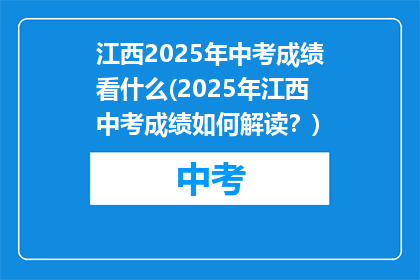 江西2025年中考成绩看什么(2025年江西中考成绩如何解读？)