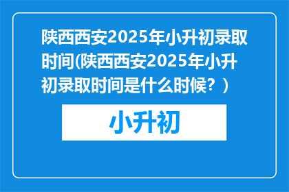 陕西西安2025年小升初录取时间(陕西西安2025年小升初录取时间是什么时候？)