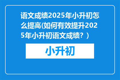 语文成绩2025年小升初怎么提高(如何有效提升2025年小升初语文成绩？)