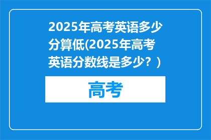 2025年高考英语多少分算低(2025年高考英语分数线是多少？)