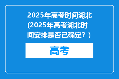 2025年高考时间湖北(2025年高考湖北时间安排是否已确定？)