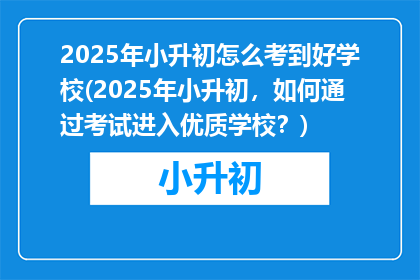 2025年小升初怎么考到好学校(2025年小升初，如何通过考试进入优质学校？)