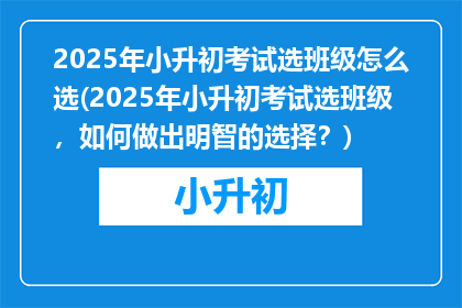 2025年小升初考试选班级怎么选(2025年小升初考试选班级，如何做出明智的选择？)