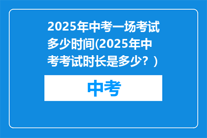 2025年中考一场考试多少时间(2025年中考考试时长是多少？)