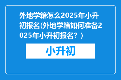 外地学籍怎么2025年小升初报名(外地学籍如何准备2025年小升初报名？)