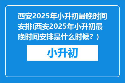 西安2025年小升初最晚时间安排(西安2025年小升初最晚时间安排是什么时候？)