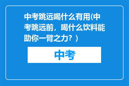 中考跳远喝什么有用(中考跳远前，喝什么饮料能助你一臂之力？)