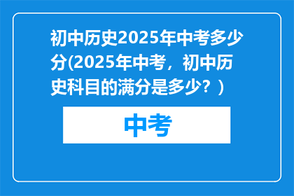 初中历史2025年中考多少分(2025年中考，初中历史科目的满分是多少？)