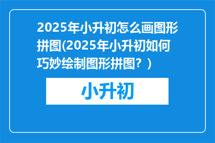 2025年小升初怎么画图形拼图(2025年小升初如何巧妙绘制图形拼图？)