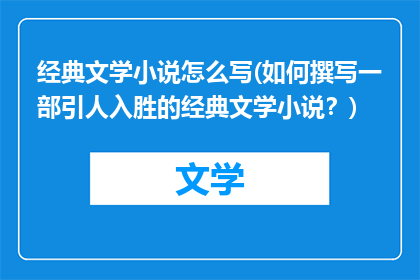 经典文学小说怎么写(如何撰写一部引人入胜的经典文学小说？)