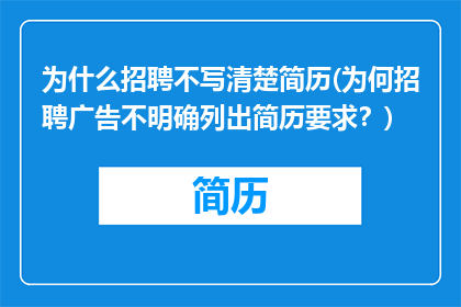 为什么招聘不写清楚简历(为何招聘广告不明确列出简历要求？)