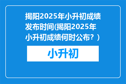 揭阳2025年小升初成绩发布时间(揭阳2025年小升初成绩何时公布？)