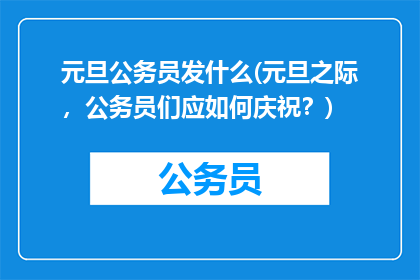 元旦公务员发什么(元旦之际，公务员们应如何庆祝？)