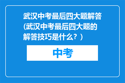 武汉中考最后四大题解答(武汉中考最后四大题的解答技巧是什么？)