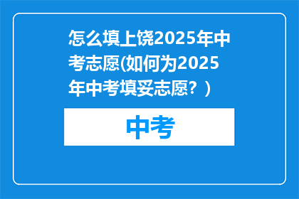 怎么填上饶2025年中考志愿(如何为2025年中考填妥志愿？)