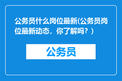 公务员什么岗位最新(公务员岗位最新动态，你了解吗？)