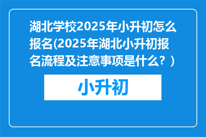 湖北学校2025年小升初怎么报名(2025年湖北小升初报名流程及注意事项是什么？)