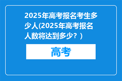 2025年高考报名考生多少人(2025年高考报名人数将达到多少？)