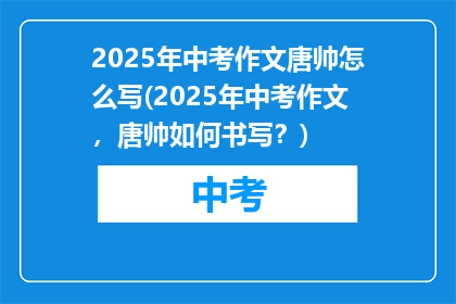 2025年中考作文唐帅怎么写(2025年中考作文，唐帅如何书写？)