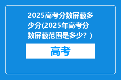 2025高考分数屏蔽多少分(2025年高考分数屏蔽范围是多少？)