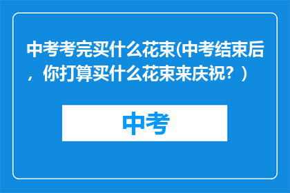 中考考完买什么花束(中考结束后，你打算买什么花束来庆祝？)