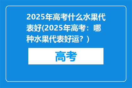 2025年高考什么水果代表好(2025年高考：哪种水果代表好运？)