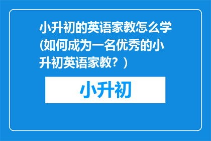 小升初的英语家教怎么学(如何成为一名优秀的小升初英语家教？)