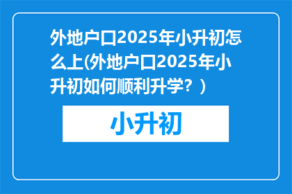 外地户口2025年小升初怎么上(外地户口2025年小升初如何顺利升学？)