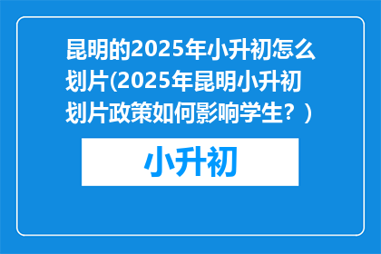 昆明的2025年小升初怎么划片(2025年昆明小升初划片政策如何影响学生？)