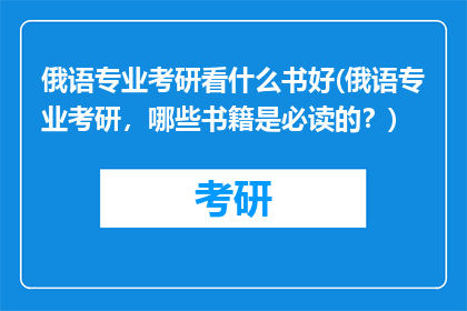 俄语专业考研看什么书好(俄语专业考研，哪些书籍是必读的？)