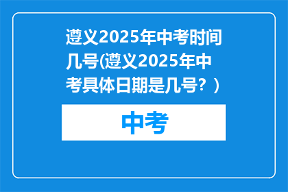 遵义2025年中考时间几号(遵义2025年中考具体日期是几号？)