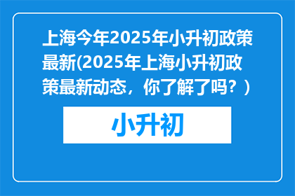 上海今年2025年小升初政策最新(2025年上海小升初政策最新动态，你了解了吗？)