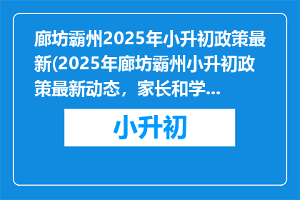 廊坊霸州2025年小升初政策最新(2025年廊坊霸州小升初政策最新动态，家长和学生如何应对？)