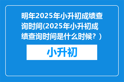 明年2025年小升初成绩查询时间(2025年小升初成绩查询时间是什么时候？)