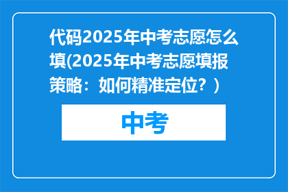 代码2025年中考志愿怎么填(2025年中考志愿填报策略：如何精准定位？)