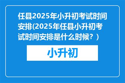 任县2025年小升初考试时间安排(2025年任县小升初考试时间安排是什么时候？)