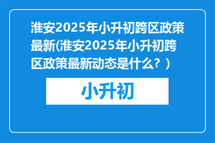 淮安2025年小升初跨区政策最新(淮安2025年小升初跨区政策最新动态是什么？)