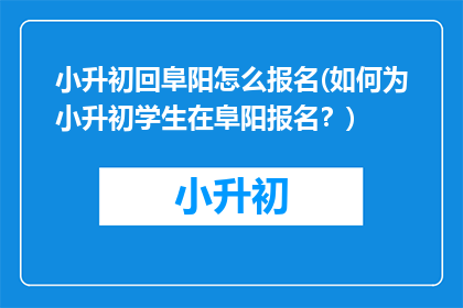 小升初回阜阳怎么报名(如何为小升初学生在阜阳报名？)