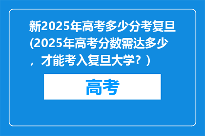 新2025年高考多少分考复旦(2025年高考分数需达多少，才能考入复旦大学？)